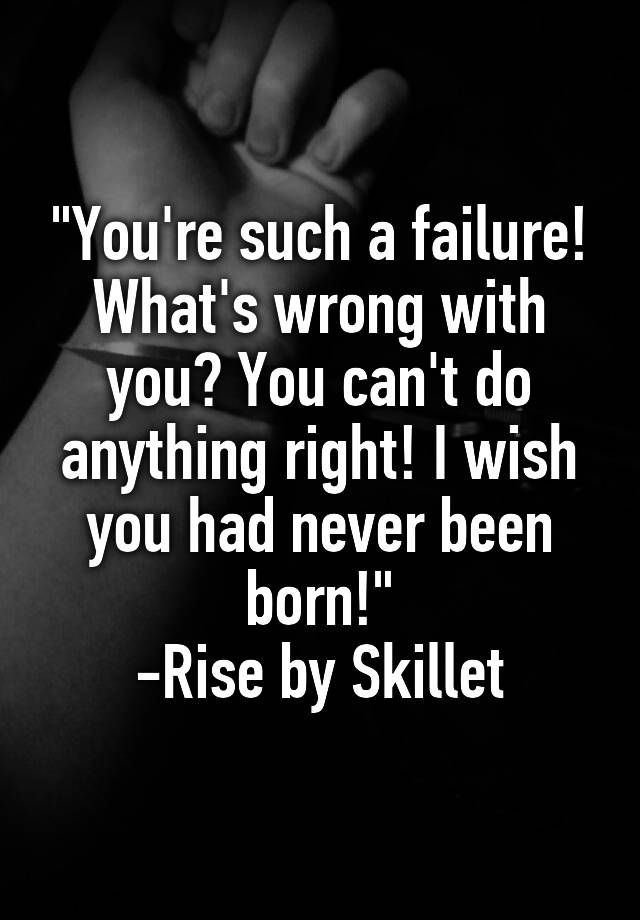 you-re-such-a-failure-what-s-wrong-with-you-you-can-t-do-anything