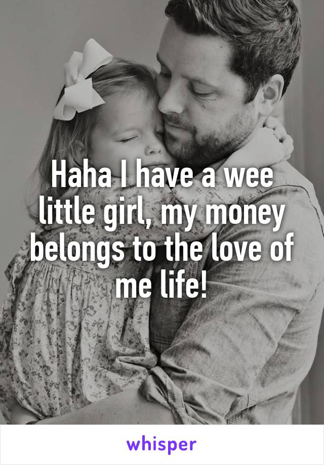 Haha I have a wee little girl, my money belongs to the love of me life!