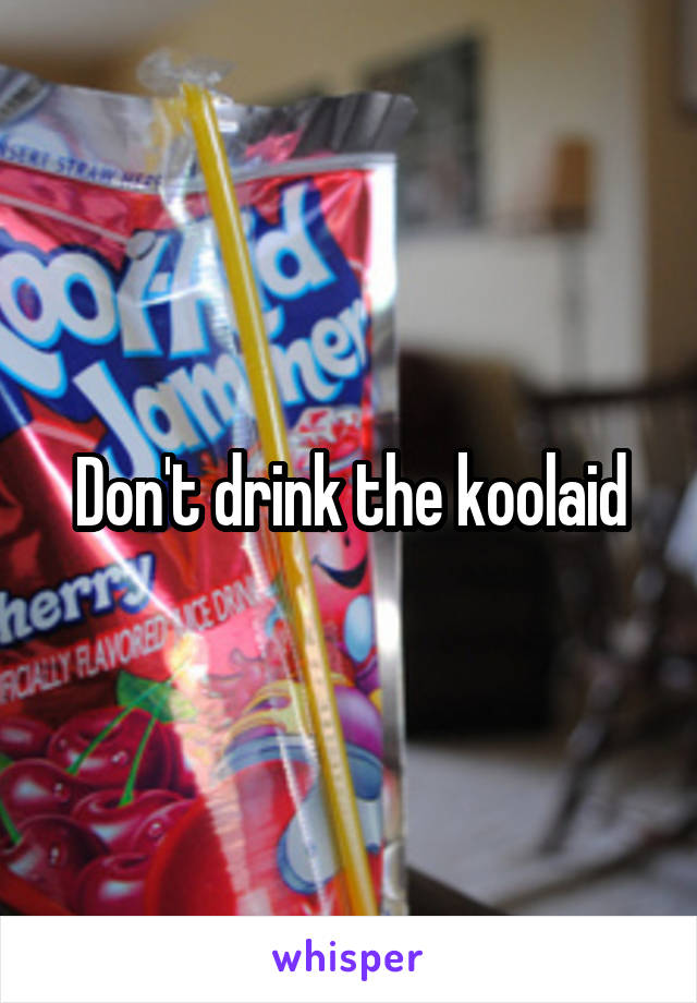 Don't drink the koolaid