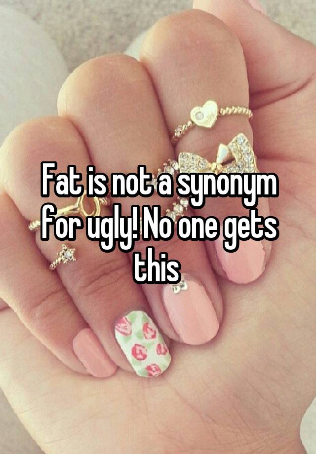 fat-is-not-a-synonym-for-ugly-no-one-gets-this