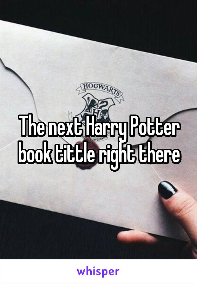 The next Harry Potter book tittle right there