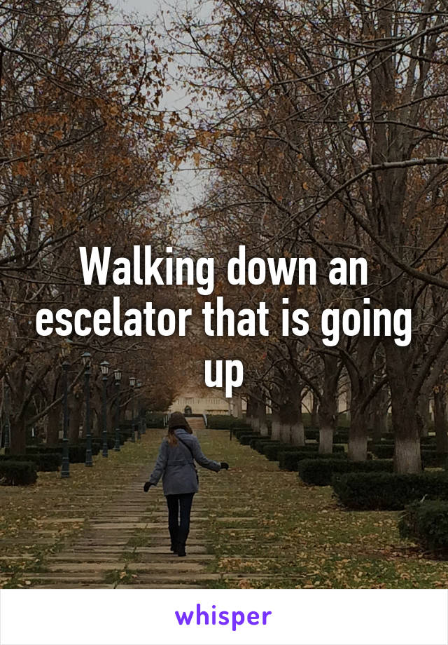 Walking down an escelator that is going up
