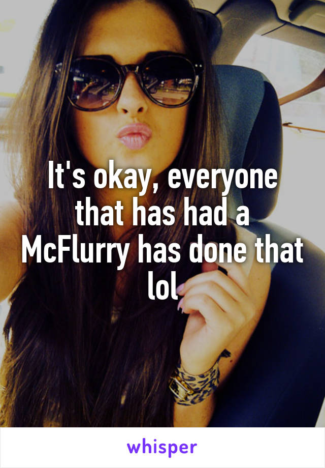 It's okay, everyone that has had a McFlurry has done that lol
