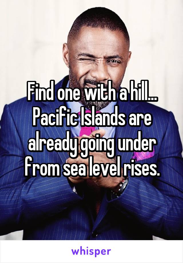 Find one with a hill... Pacific Islands are already going under from sea level rises.
