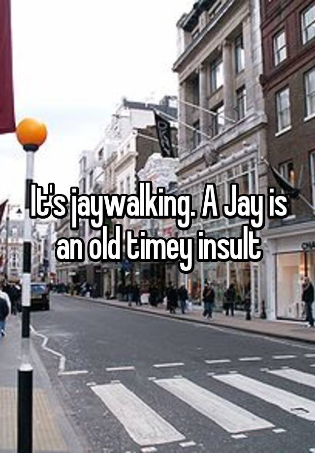 it-s-jaywalking-a-jay-is-an-old-timey-insult