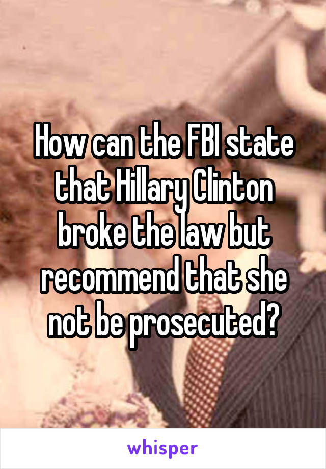 How can the FBI state that Hillary Clinton broke the law but recommend that she not be prosecuted?