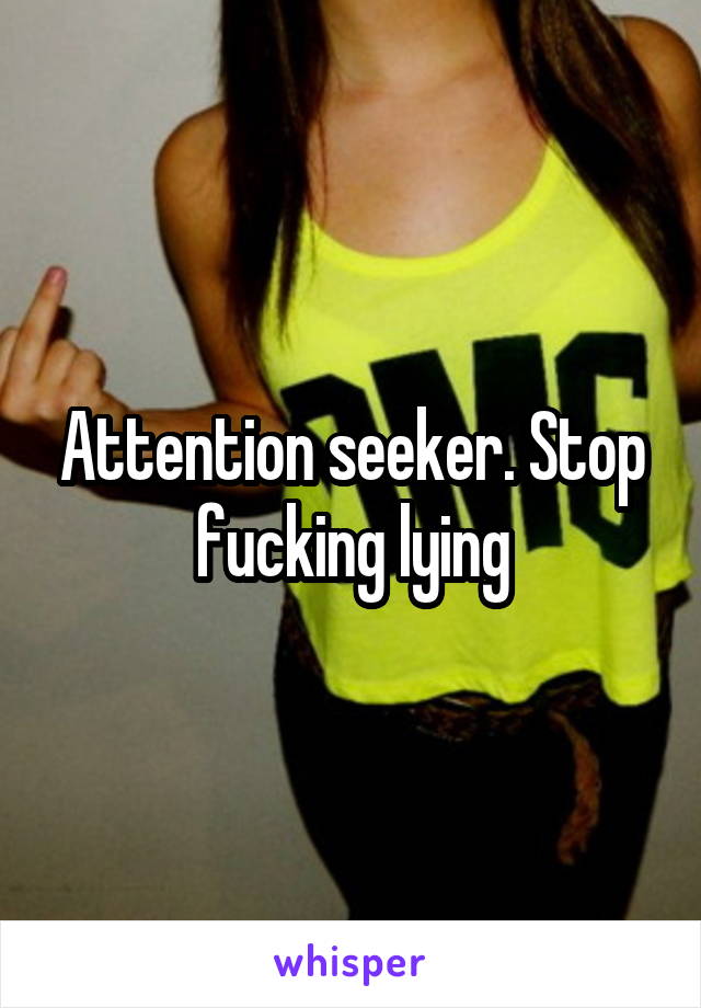 attention-seeker-stop-fucking-lying