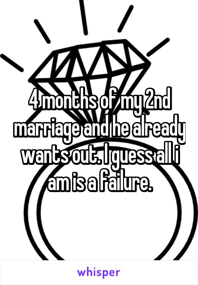 4 months of my 2nd marriage and he already wants out. I guess all i am is a failure.