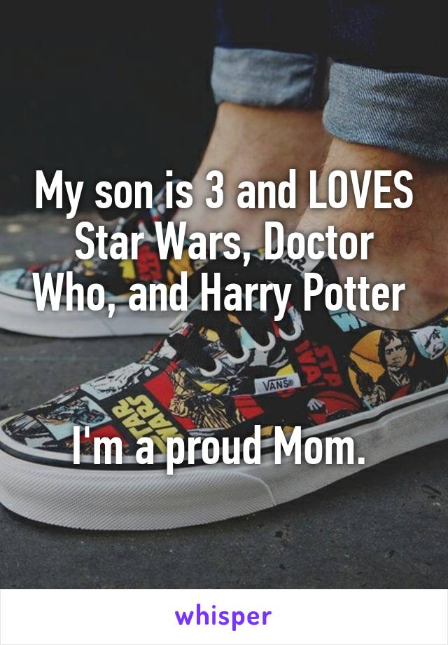 My son is 3 and LOVES Star Wars, Doctor Who, and Harry Potter 


I'm a proud Mom. 