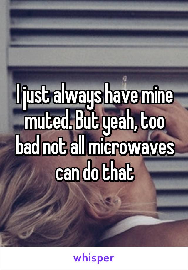 I just always have mine muted. But yeah, too bad not all microwaves can do that