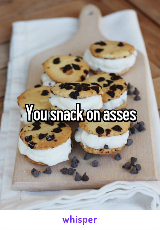 You snack on asses