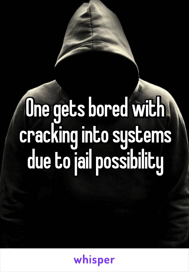 One gets bored with cracking into systems due to jail possibility