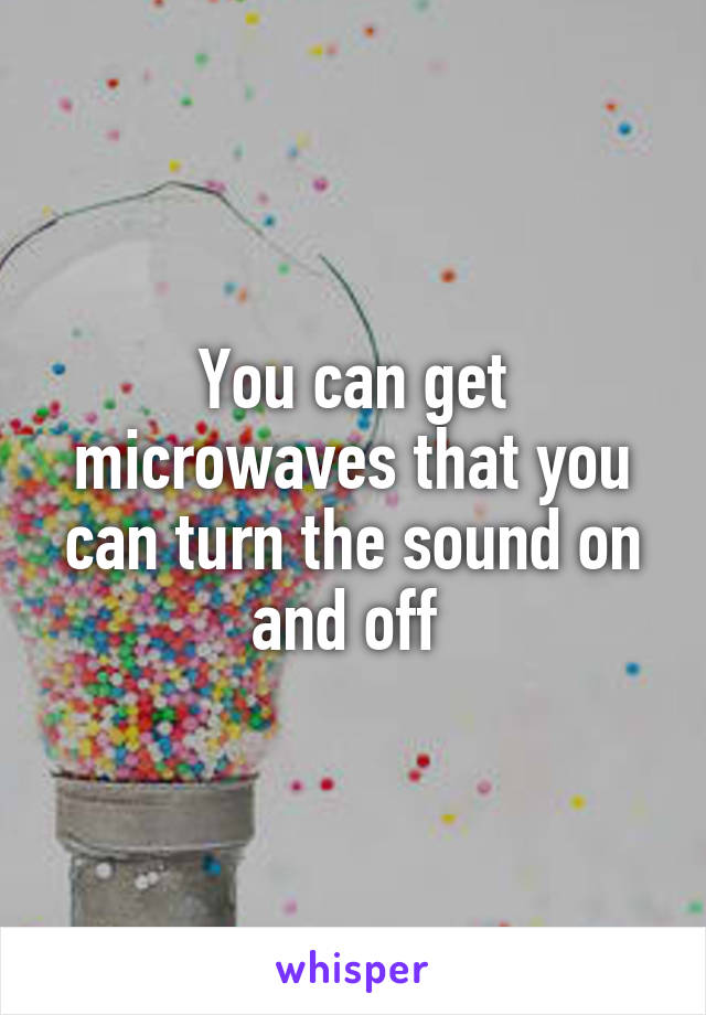 You can get microwaves that you can turn the sound on and off 