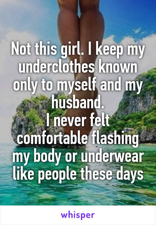 Not this girl. I keep my underclothes known only to myself and my husband.
I never felt comfortable flashing my body or underwear like people these days