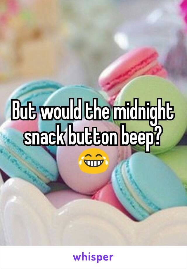 But would the midnight snack button beep? 😂