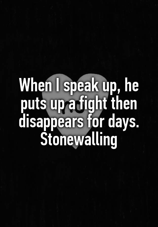 when-i-speak-up-he-puts-up-a-fight-then-disappears-for-days-stonewalling