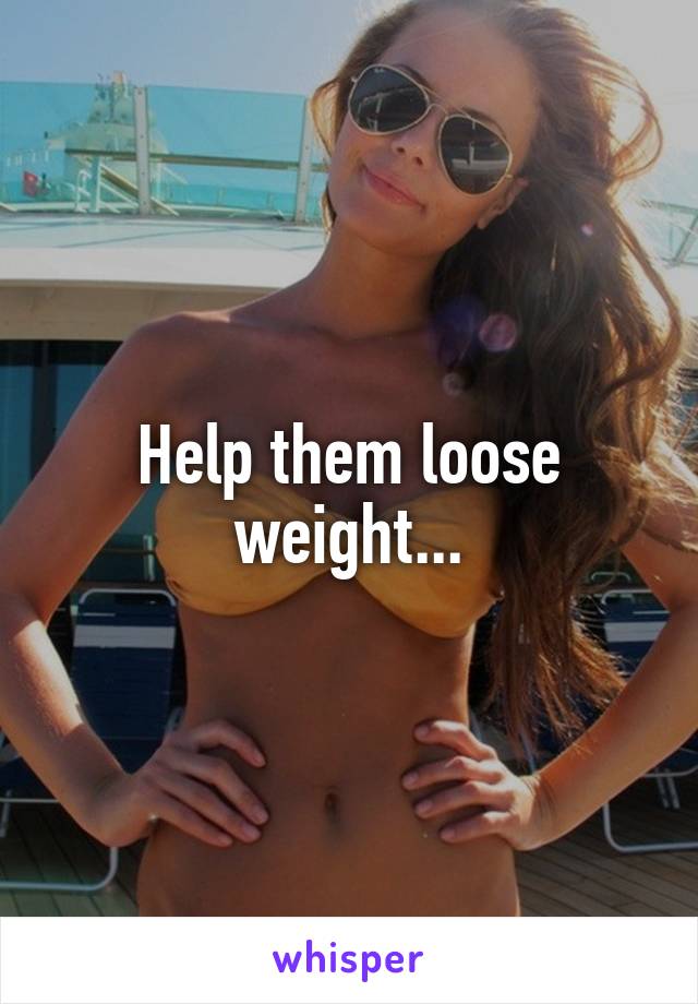 Help them loose weight...