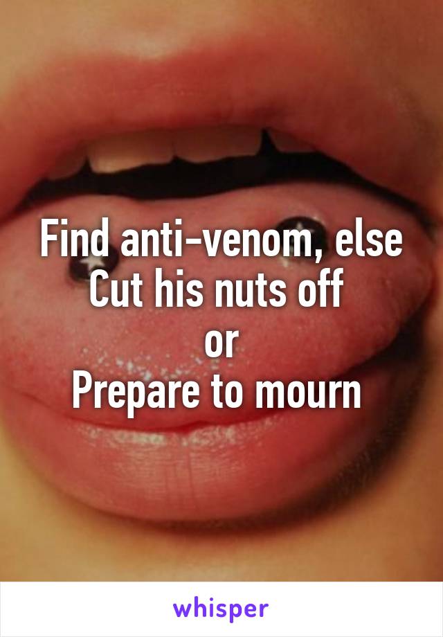 Find anti-venom, else
Cut his nuts off 
or
Prepare to mourn 