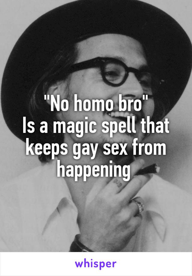 "No homo bro"
Is a magic spell that keeps gay sex from happening 