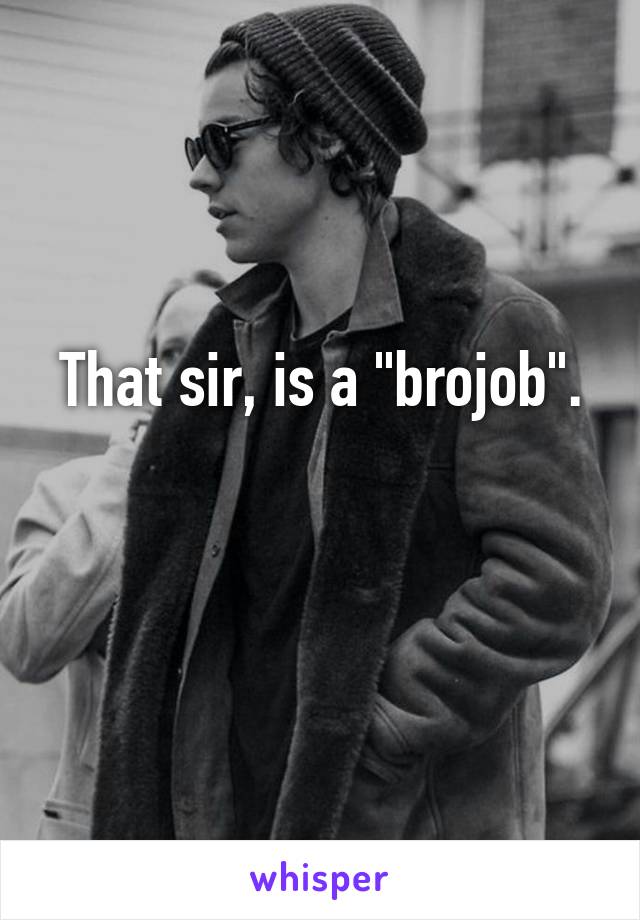 That sir, is a "brojob".

