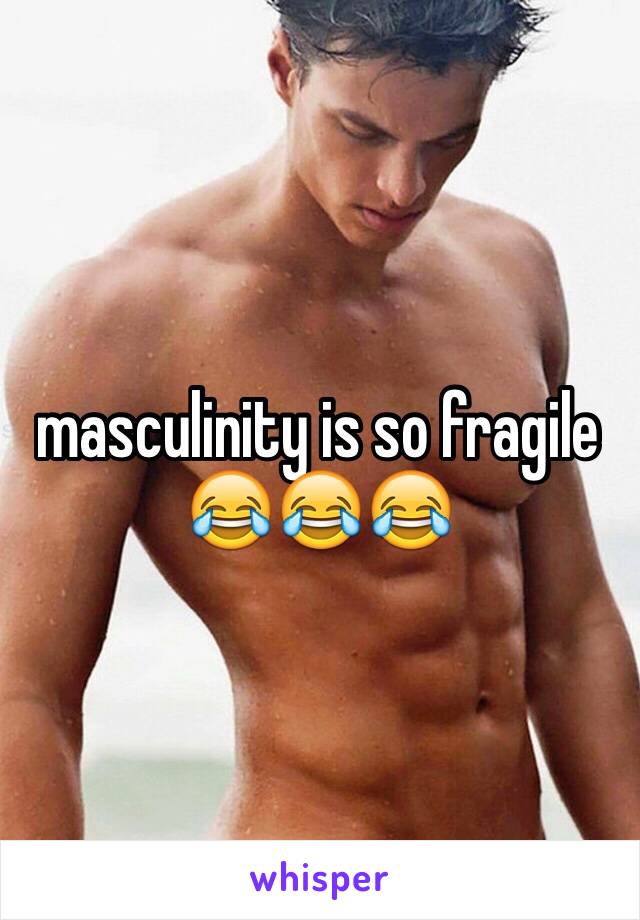 masculinity is so fragile 😂😂😂