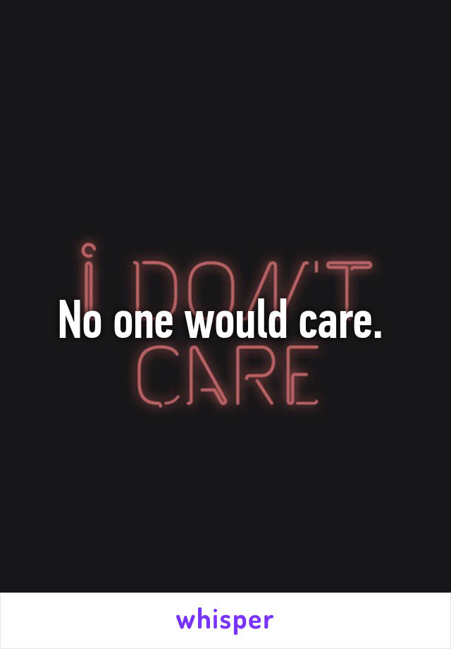 No one would care. 