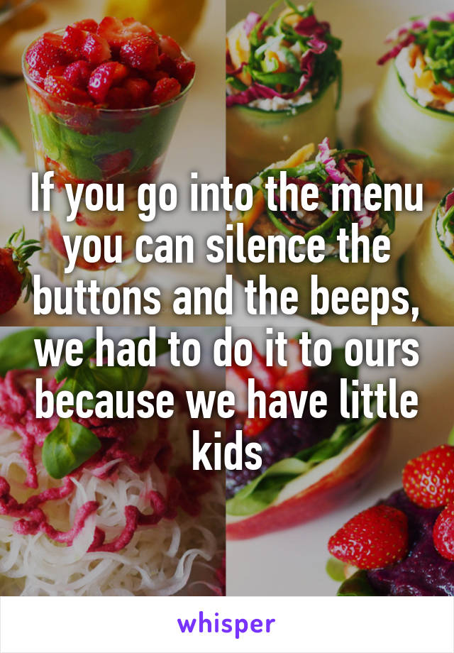 If you go into the menu you can silence the buttons and the beeps, we had to do it to ours because we have little kids
