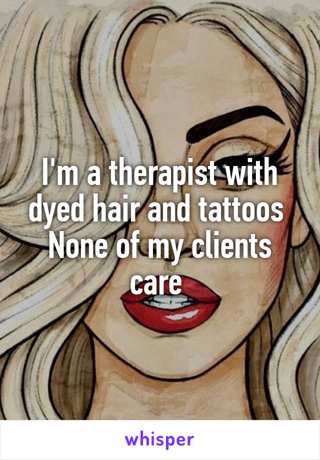 I'm a therapist with dyed hair and tattoos 
None of my clients care 