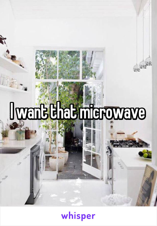 I want that microwave 