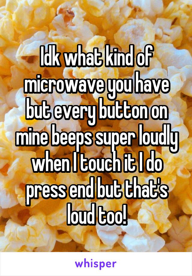 Idk what kind of microwave you have but every button on mine beeps super loudly when I touch it I do press end but that's loud too!