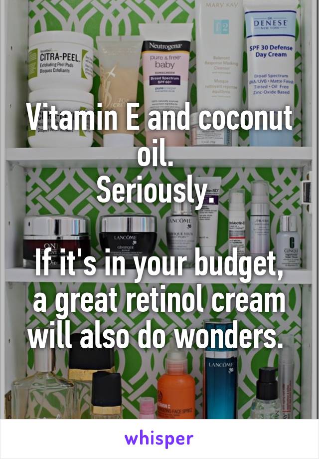 Vitamin E and coconut oil. 
Seriously. 

If it's in your budget, a great retinol cream will also do wonders. 