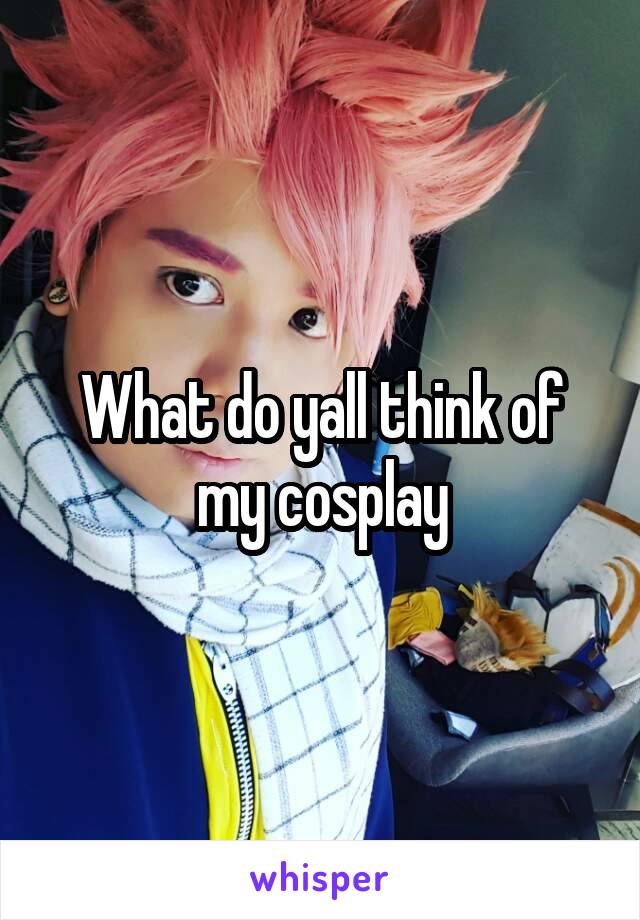 What do yall think of my cosplay