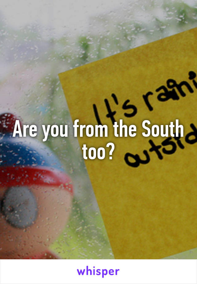 Are you from the South too?