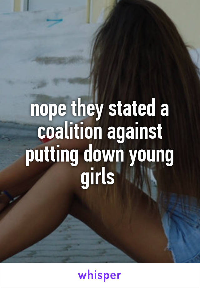 nope they stated a coalition against putting down young girls 