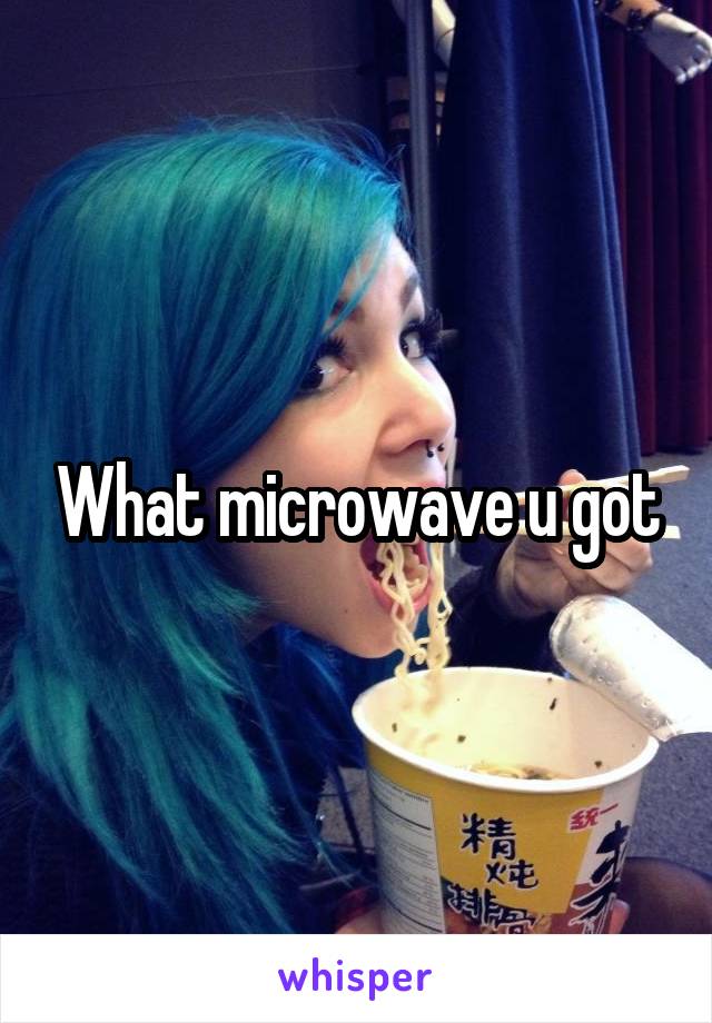 What microwave u got