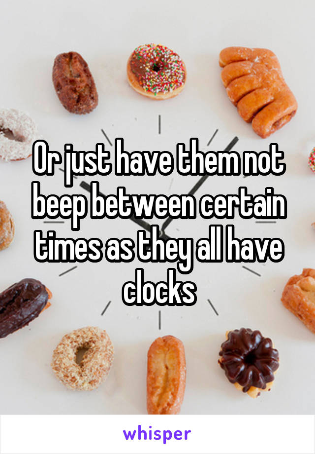 Or just have them not beep between certain times as they all have clocks