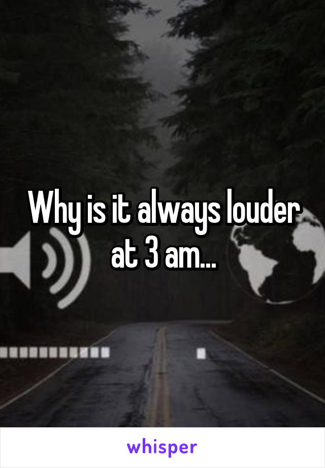 Why is it always louder at 3 am...