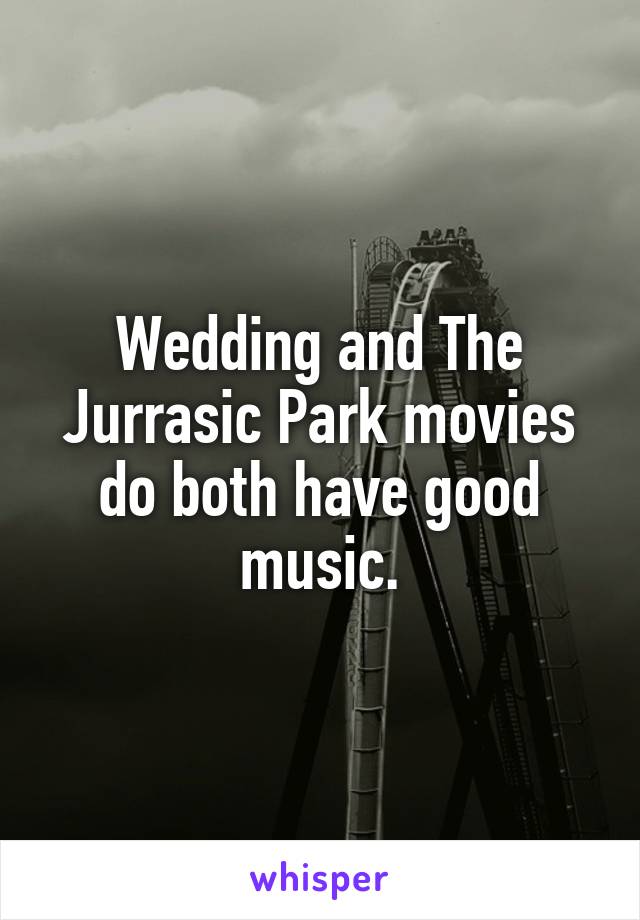 Wedding and The Jurrasic Park movies do both have good music.