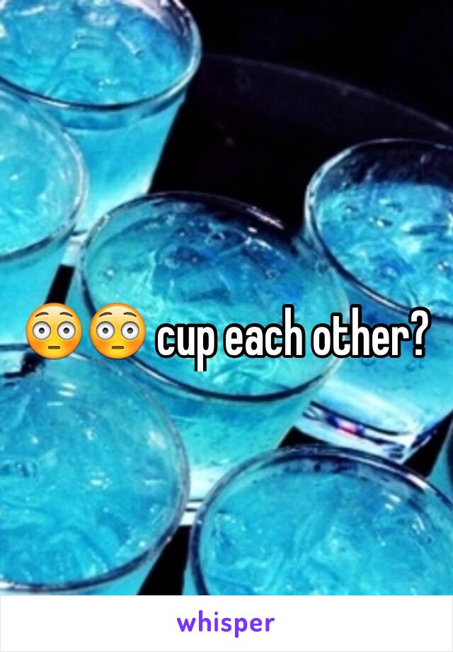 😳😳 cup each other? 