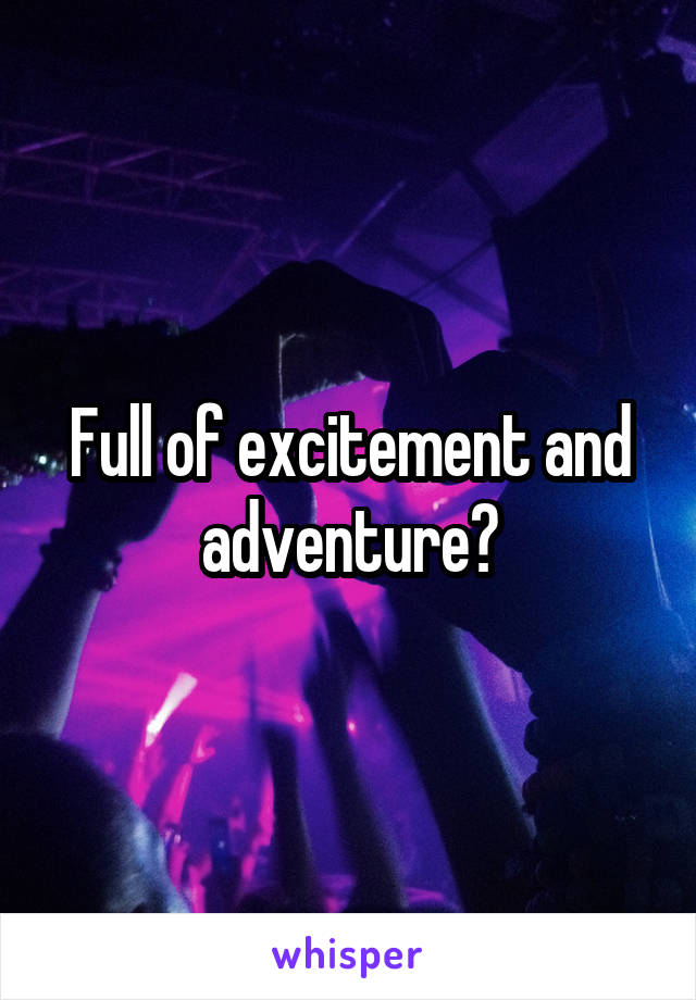 Full of excitement and adventure?