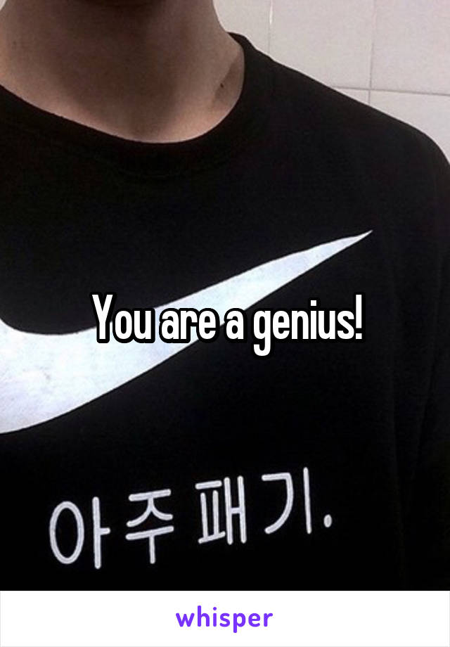 You are a genius!