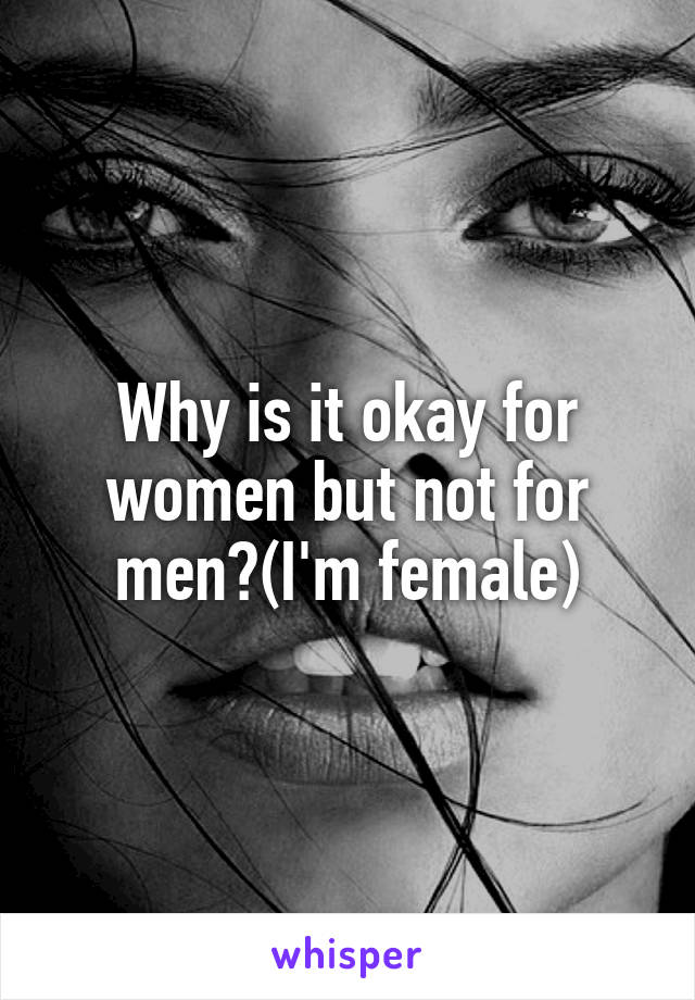 Why is it okay for women but not for men?(I'm female)