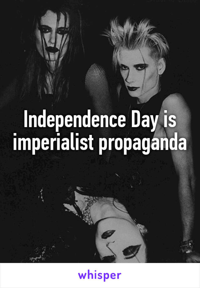 Independence Day is imperialist propaganda 