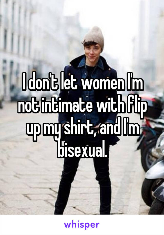 I don't let women I'm not intimate with flip up my shirt, and I'm bisexual.