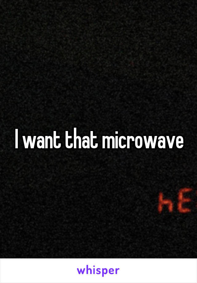 I want that microwave