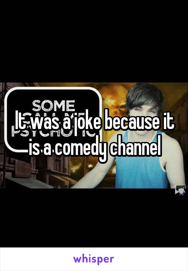 It was a joke because it is a comedy channel
