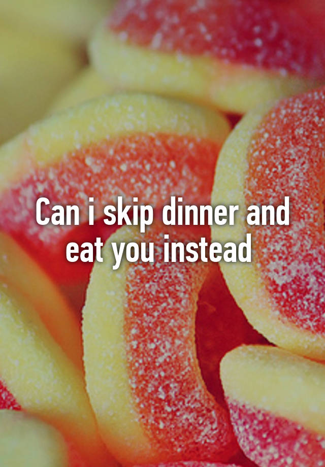 can-i-skip-dinner-and-eat-you-instead