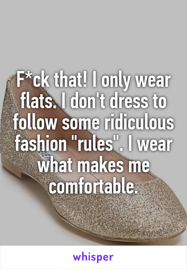 F*ck that! I only wear flats. I don't dress to follow some ridiculous fashion "rules". I wear what makes me comfortable.