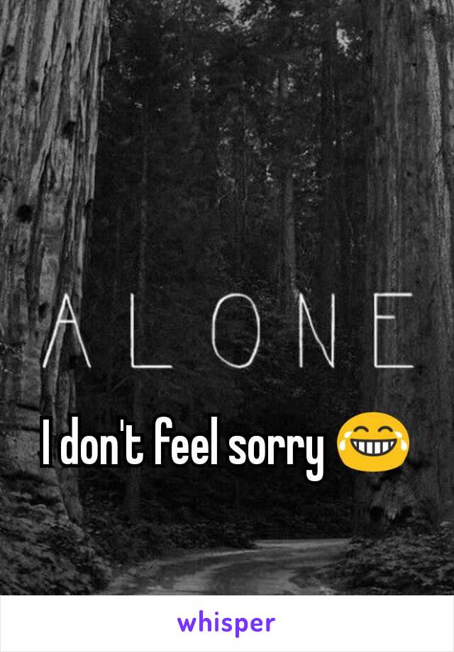 I don't feel sorry 😂