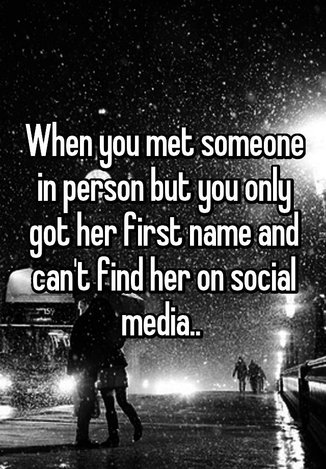 when-you-met-someone-in-person-but-you-only-got-her-first-name-and-can